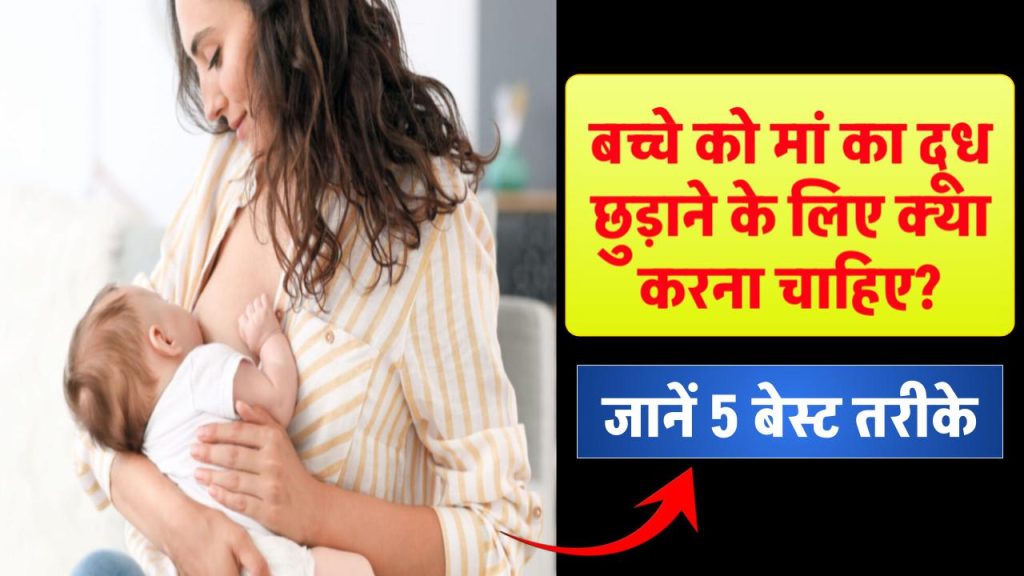 बच्चे को मां का दूध छुड़ाने के लिए क्या करना चाहिए?