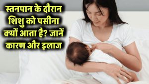 स्तनपान के दौरान शिशु को पसीना क्यों आता है? जानें कारण और इलाज