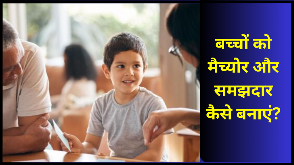 bacho ko samjadaar or mature kese banaye